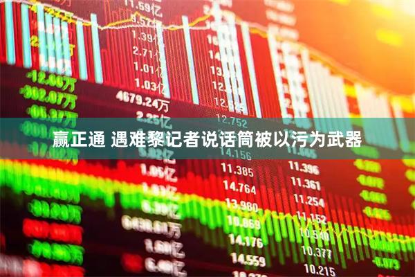 赢正通 遇难黎记者说话筒被以污为武器