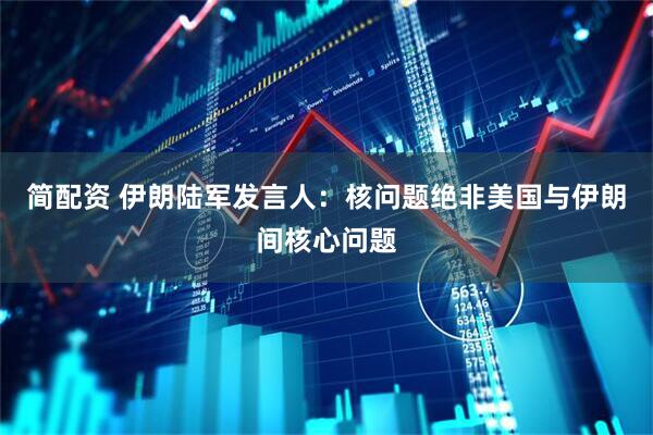 简配资 伊朗陆军发言人：核问题绝非美国与伊朗间核心问题