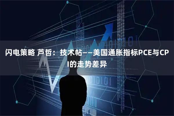 闪电策略 芦哲：技术帖——美国通胀指标PCE与CPI的走势差异