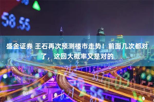 盛金证券 王石再次预测楼市走势！前面几次都对了，这回大概率又是对的