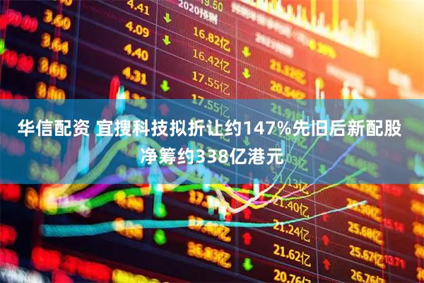 华信配资 宜搜科技拟折让约147%先旧后新配股 净筹约338亿港元