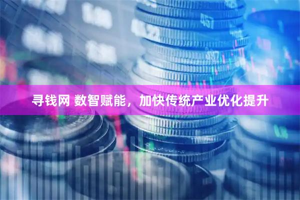 寻钱网 数智赋能,加快传统产业优化提升
