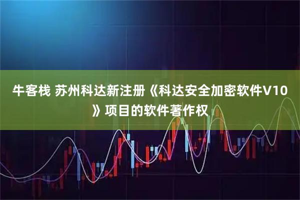牛客栈 苏州科达新注册《科达安全加密软件V10》项目的软件著作权